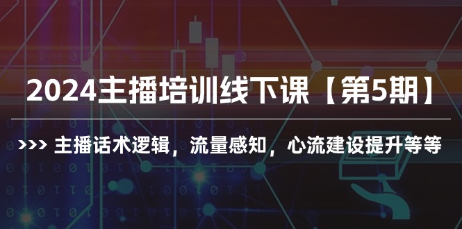 2024主播培训线下课【第5期】主播话术逻辑，流量感知，心流建设提升等等-副业网