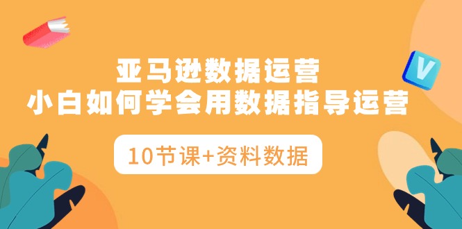 亚马逊数据运营,小白如何学会用数据指导运营-副业网