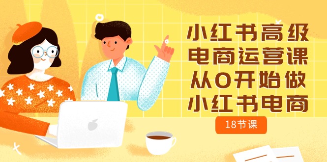 小红书高级电商运营课，从0开始做小红书电商-副业网