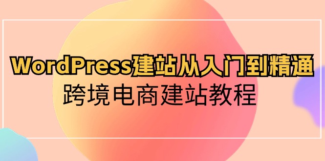 WordPress建站从入门到精通，跨境电商建站教程-副业网