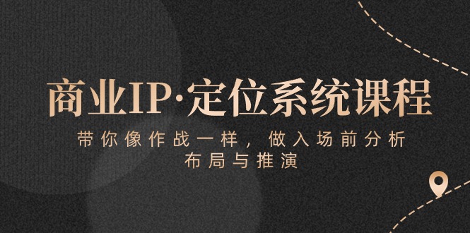 商业IP·定位系统课程：带你像 作战一样，做入场 前分析，布局与推演-副业网