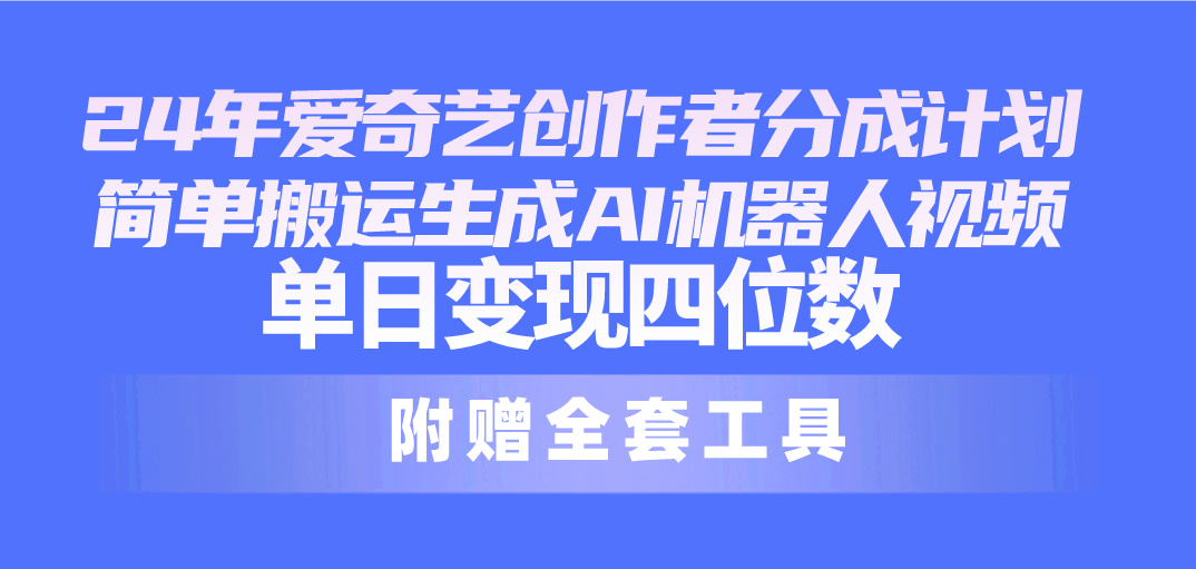 24最新爱奇艺创作者分成计划，简单搬运生成AI机器人视频，单日变现四位数-副业网