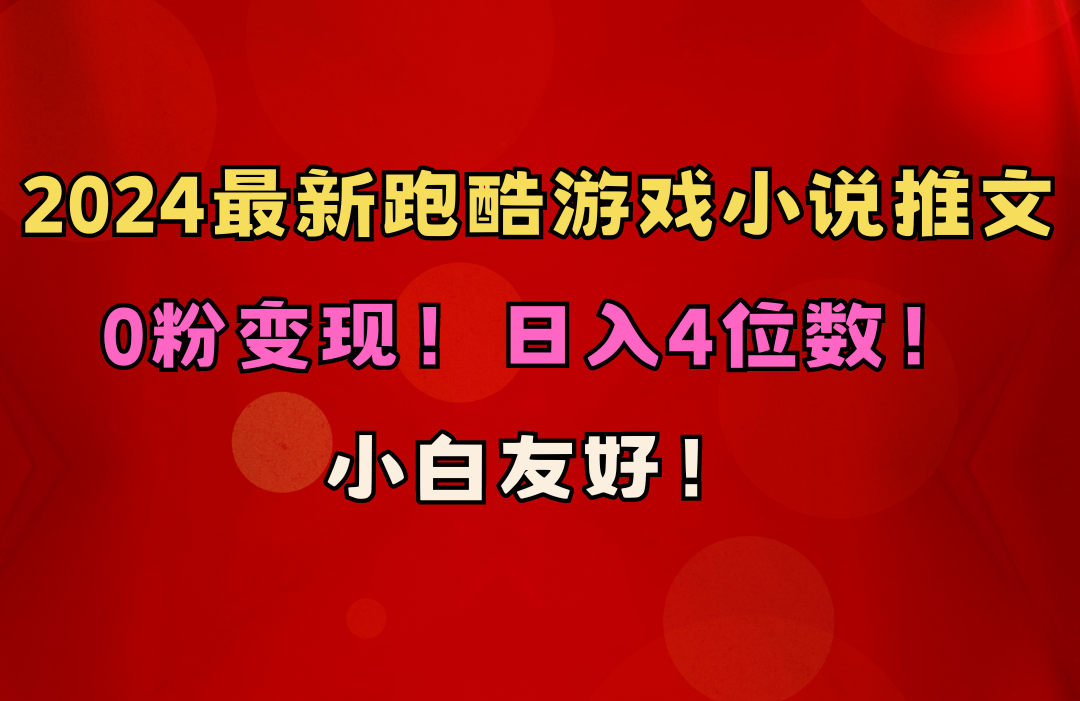 小白友好！0粉变现！日入4位数！跑酷游戏小说推文项目-副业网