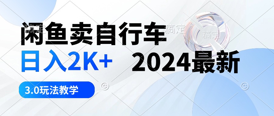 闲鱼卖自行车 日入2K+ 2024最新 3.0玩法教学-副业网