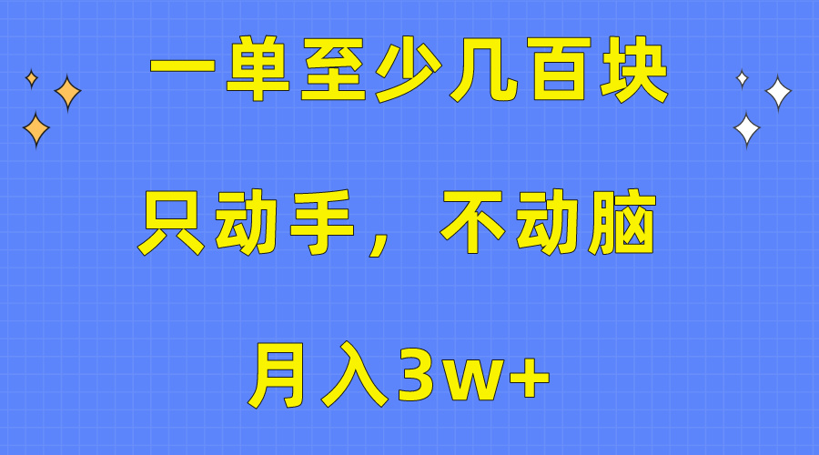 一单至少几百块，只动手不动脑，月入3w+。看完就能上手，保姆级教程-副业网