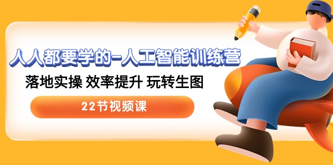 人人都要学的-人工智能训练营，落地实操 效率提升 玩转生图 (22节视频课)-副业网