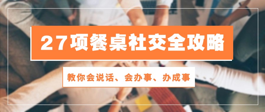 27项 餐桌社交全攻略:教你会说话、会办事、办成事-副业网