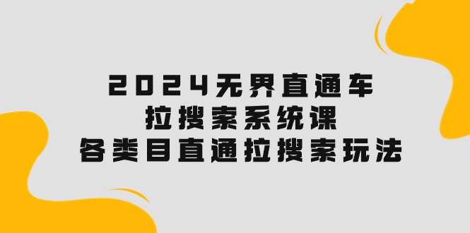 2024无界直通车·拉搜索系统课：各类目直通车 拉搜索玩法！-副业网