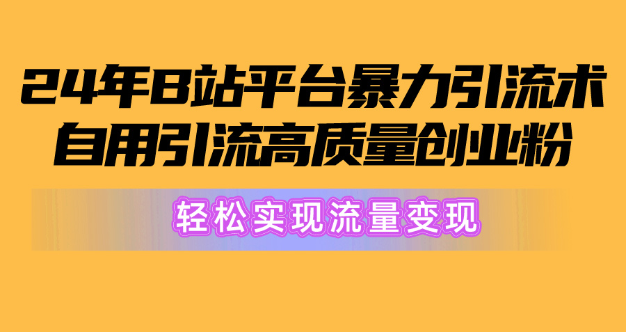 2024年B站平台暴力引流术，自用引流高质量创业粉，轻松实现流量变现！-副业网