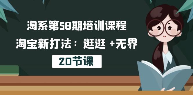 淘系第58期培训课程，淘宝新打法：逛逛 +无界-副业网