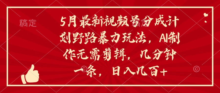 5月最新视频号分成计划野路暴力玩法，ai制作，无需剪辑。几分钟一条，…-副业网