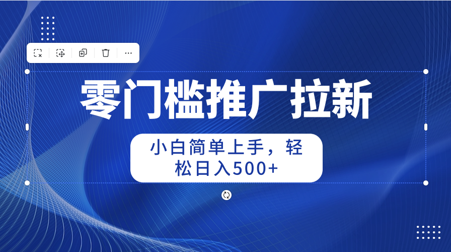 零门槛推广拉新，小白简单上手，轻松日入500+-副业网