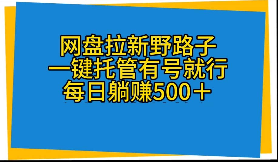 网盘拉新野路子，一键托管有号就行，全自动代发视频，每日躺赚500＋-副业网