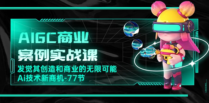 AIGC-商业案例实战课，发觉其创造和商业的无限可能，Ai技术新商机-77节-副业网