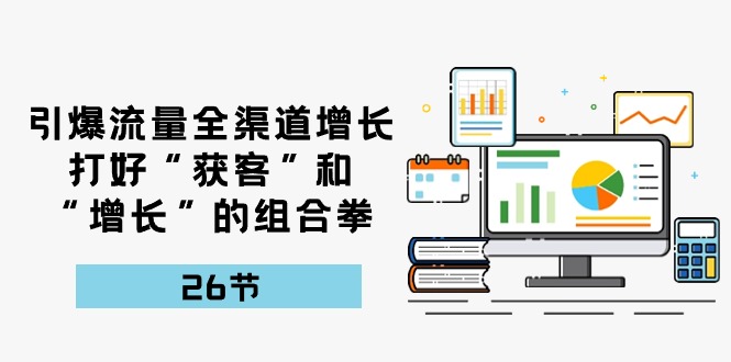 引爆流量 全渠 道增长，打好“获客”和“增长”的组合拳-26节-副业网