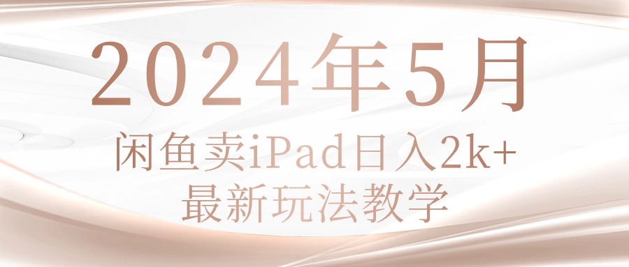 2024年5月闲鱼卖ipad日入2k，最新玩法教学-副业网
