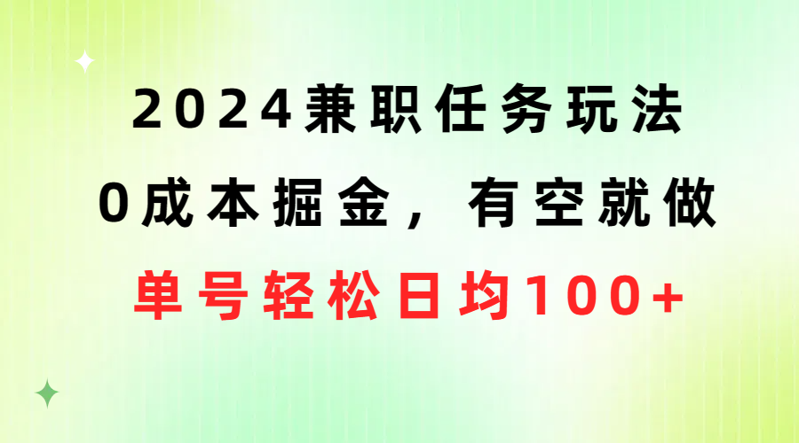 2024兼职任务玩法 0成本掘金，有空就做 单号轻松日均100+-副业网