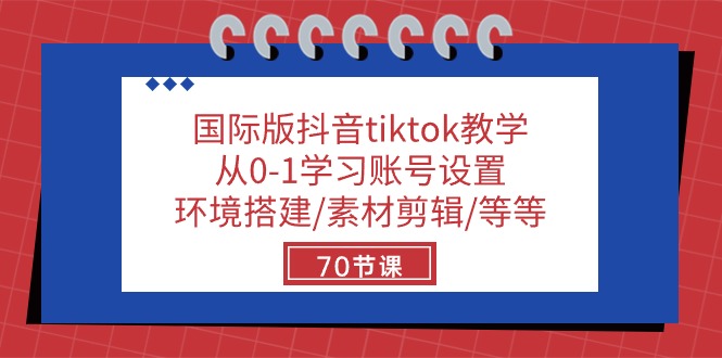 国际版抖音tiktok教学:从0-1学习账号设置/环境搭建/素材剪辑/等等/70节-副业网