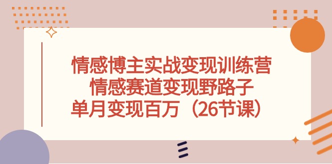 情感博主实战变现训练营，情感赛道变现野路子，单月变现百万-副业网