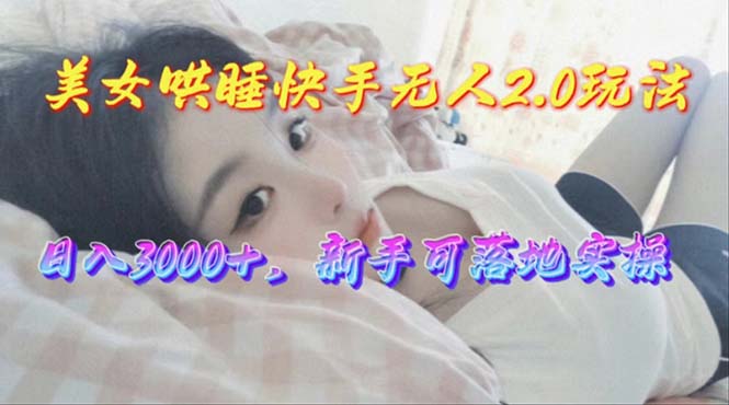 美女哄睡快手无人2.0赛道，日收3000+，新手可落地实操-副业网