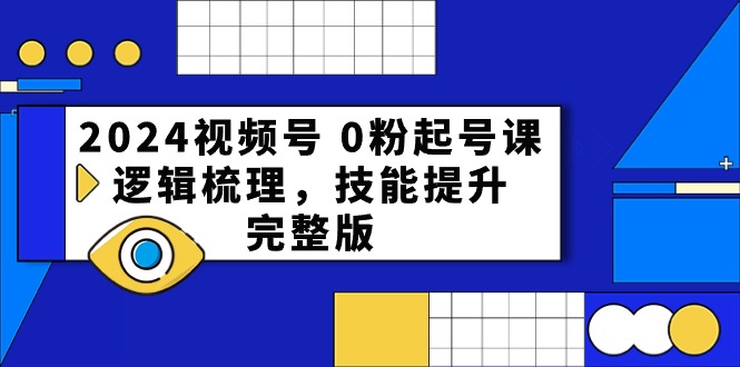 2024视频号 0粉起号课，逻辑梳理，技能提升，完整版-副业网