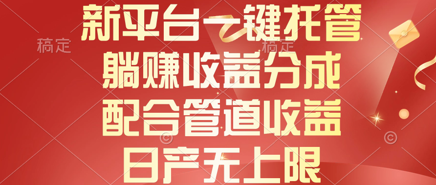 新平台一键托管，躺赚收益分成，配合管道收益，日产无上限-副业网