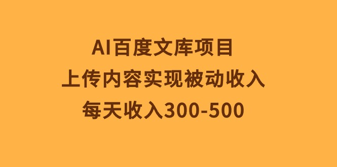 AI百度文库项目，上传内容实现被动收入，每天收入300-500-副业网