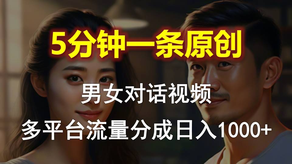 男女对话，5分钟1条原创视频，多平台流量分成，日入1000+-副业网