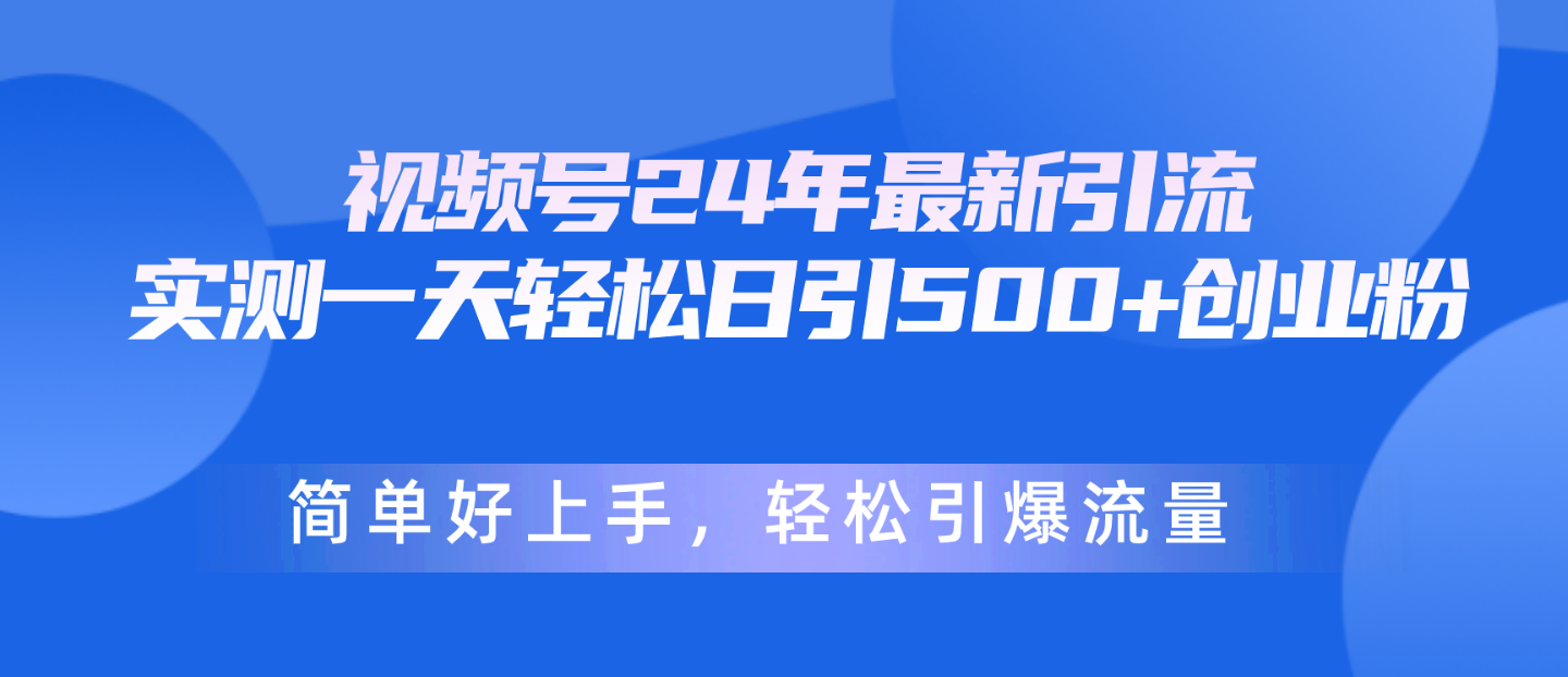 视频号24年最新引流，一天轻松日引500+创业粉，简单好上手，轻松引爆流量-副业网