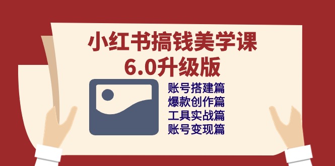 小红书搞钱美学课-6.0升级版，账号搭建/爆款创作/工具实战/账号变现篇-副业网