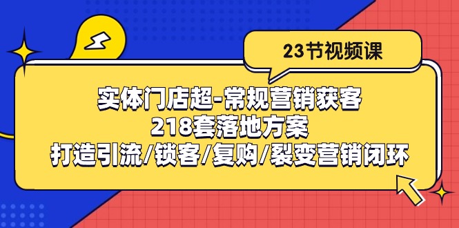 实体门店超-常规营销获客：218套落地方案/打造引流/锁客/复购/裂变营销-副业网