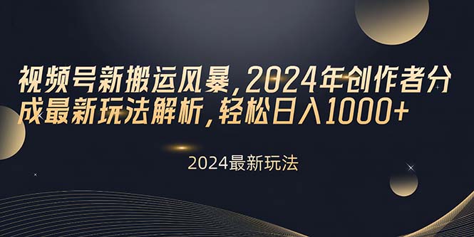 视频号新搬运风暴，2024年创作者分成最新玩法解析，轻松日入1000+-副业网