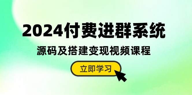 2024付费进群系统，源码及搭建变现视频课程-副业网