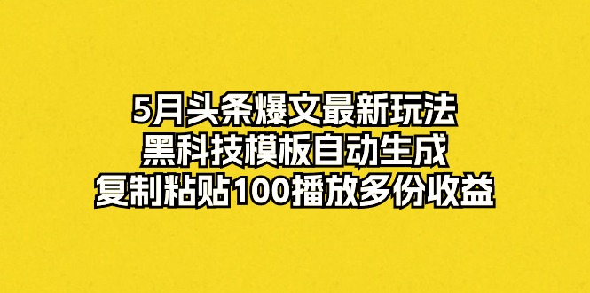 5月头条爆文最新玩法，黑科技模板自动生成，复制粘贴100播放多份收益-副业网