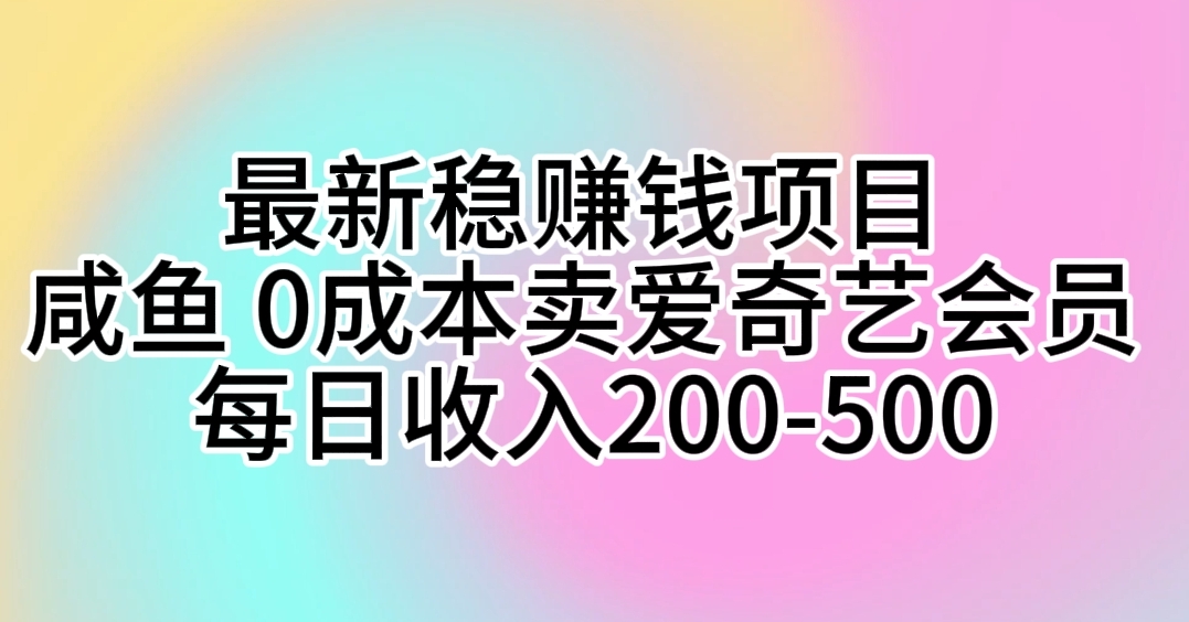 最新稳赚钱项目 咸鱼 0成本卖爱奇艺会员 每日收入200-500-副业网