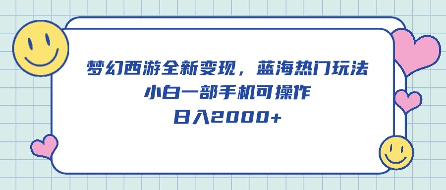 梦幻西游全新变现，蓝海热门玩法，小白一部手机可操作，日入2000+-副业网