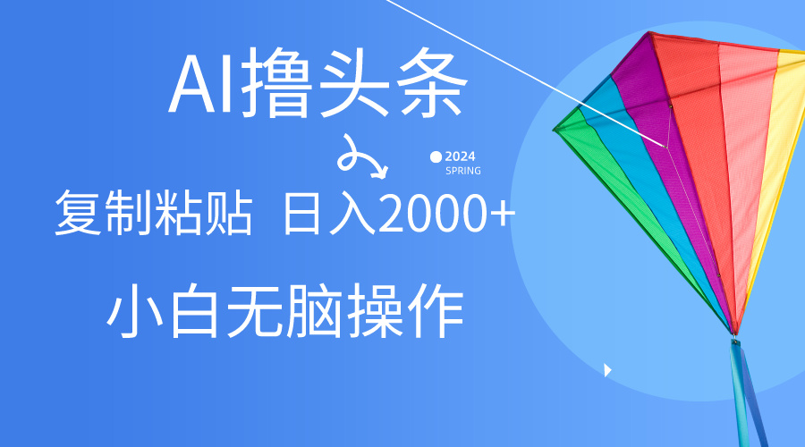 AI一键生成爆款文章撸头条,无脑操作,复制粘贴轻松,日入2000+-副业网
