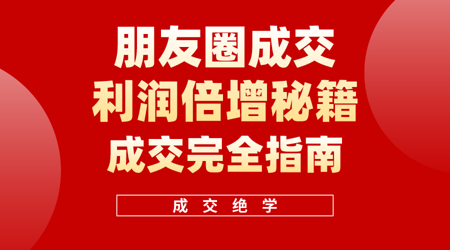 利用朋友圈成交年入100万，朋友圈成交利润倍增秘籍-副业网