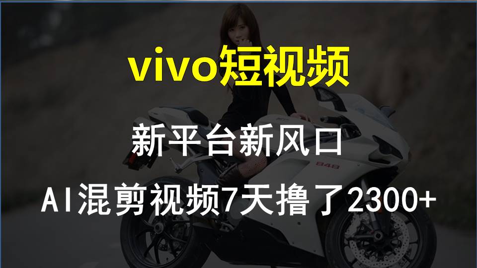 vivo短视频:新平台新风口，AI混剪视频7天撸了2300+-副业网