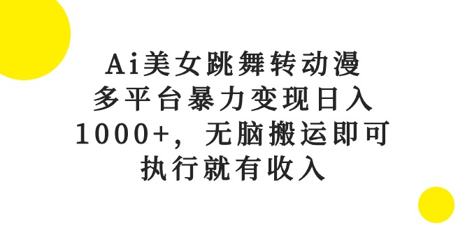 Ai美女跳舞转动漫，多平台暴力变现日入1000+，无脑搬运即可，执行就有收入-副业网