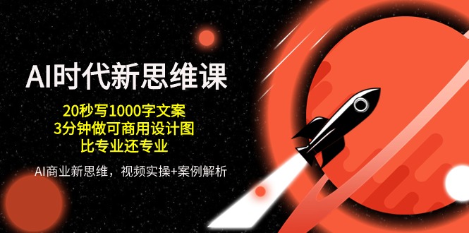 AI 时代新思维课，20秒写1000字文案/3分钟做可商用设计图/比专业还专业-副业网