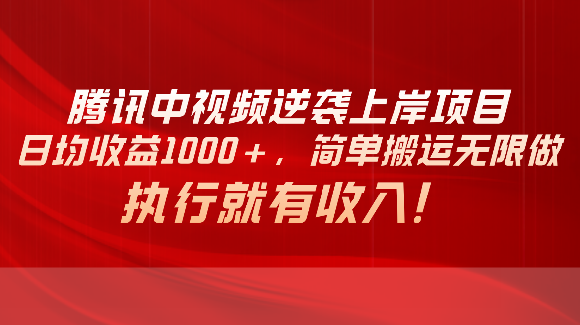 腾讯中视频项目,日均收益1000+,简单搬运无限做,执行就有收入-副业网