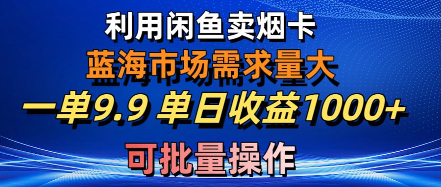 利用咸鱼卖烟卡，蓝海市场需求量大，一单9.9单日收益1000+，可批量操作-副业网