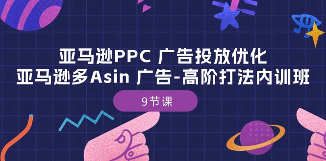 亚马逊PPC 广告投放优化:亚马逊多Asin 广告-高阶打法内训班-9节课-副业网