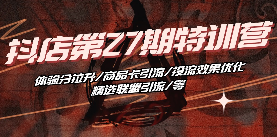 抖店·第27期特训营 体验分拉升/商品卡引流/投流效果优化/精选联盟引流/等-副业网