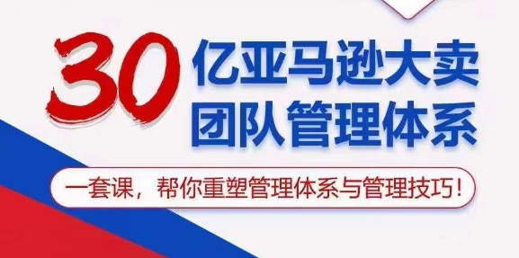 30亿 亚马逊 大卖团队管理体系，一套课，帮你重塑管理体系与管理技巧-副业网