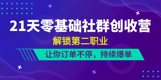 21天-零基础社群 创收营，解锁第二职业，让你订单不停，持续爆单-副业网