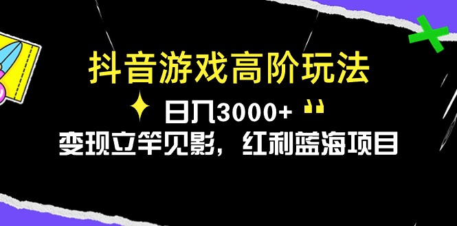 抖音游戏高阶玩法，日入3000+，变现立竿见影，红利蓝海项目-副业网