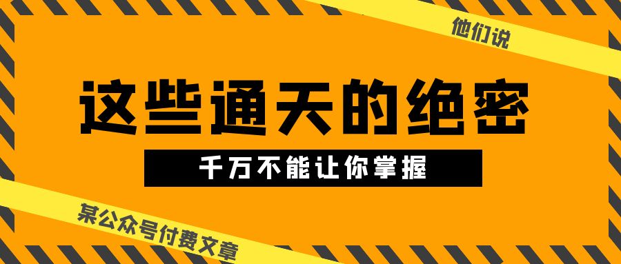 某公众号付费文章《他们说 “ 这些通天的绝密，千万不能让你掌握! ”》-副业网
