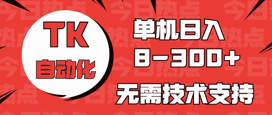 海外手机版TK自动化，单机收益8~300+，无需技术支持，新手小白均可操作-副业网